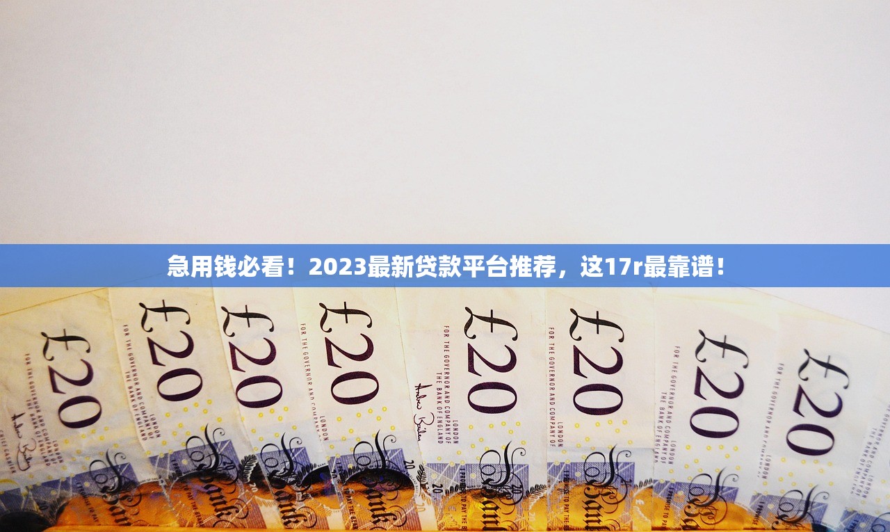 急用钱必看！2023最新贷款平台推荐，这17r最靠谱！