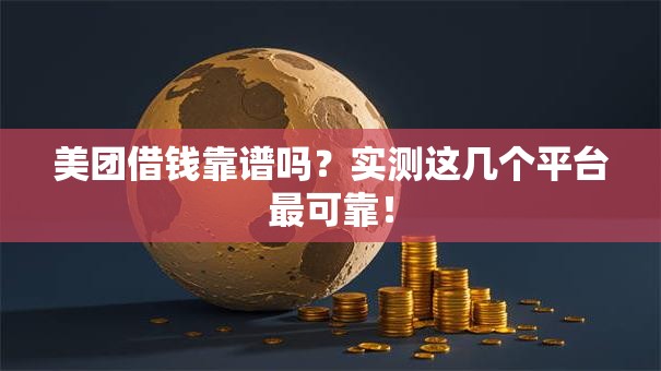 美团借钱靠谱吗？实测这几个平台最可靠！