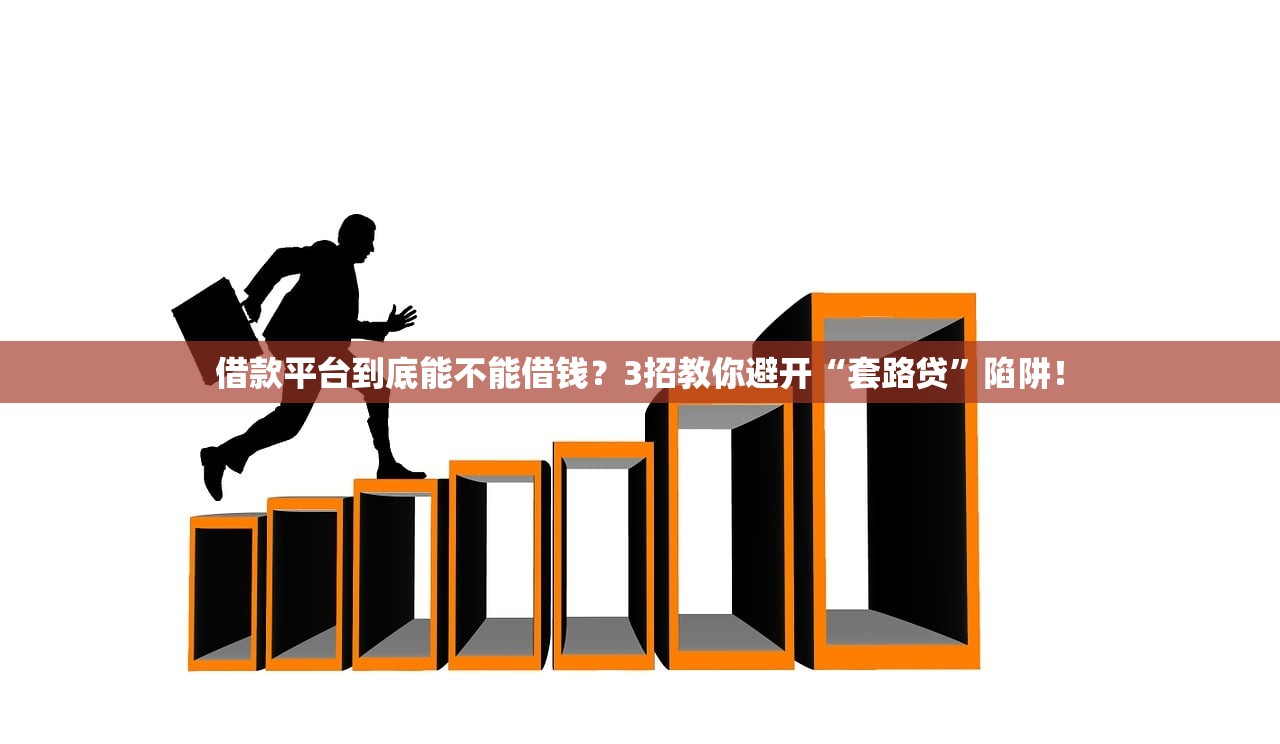 借款平台到底能不能借钱？3招教你避开“套路贷”陷阱！