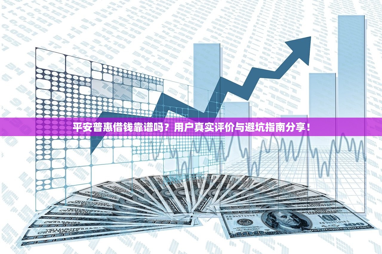 平安普惠借钱靠谱吗？用户真实评价与避坑指南分享！