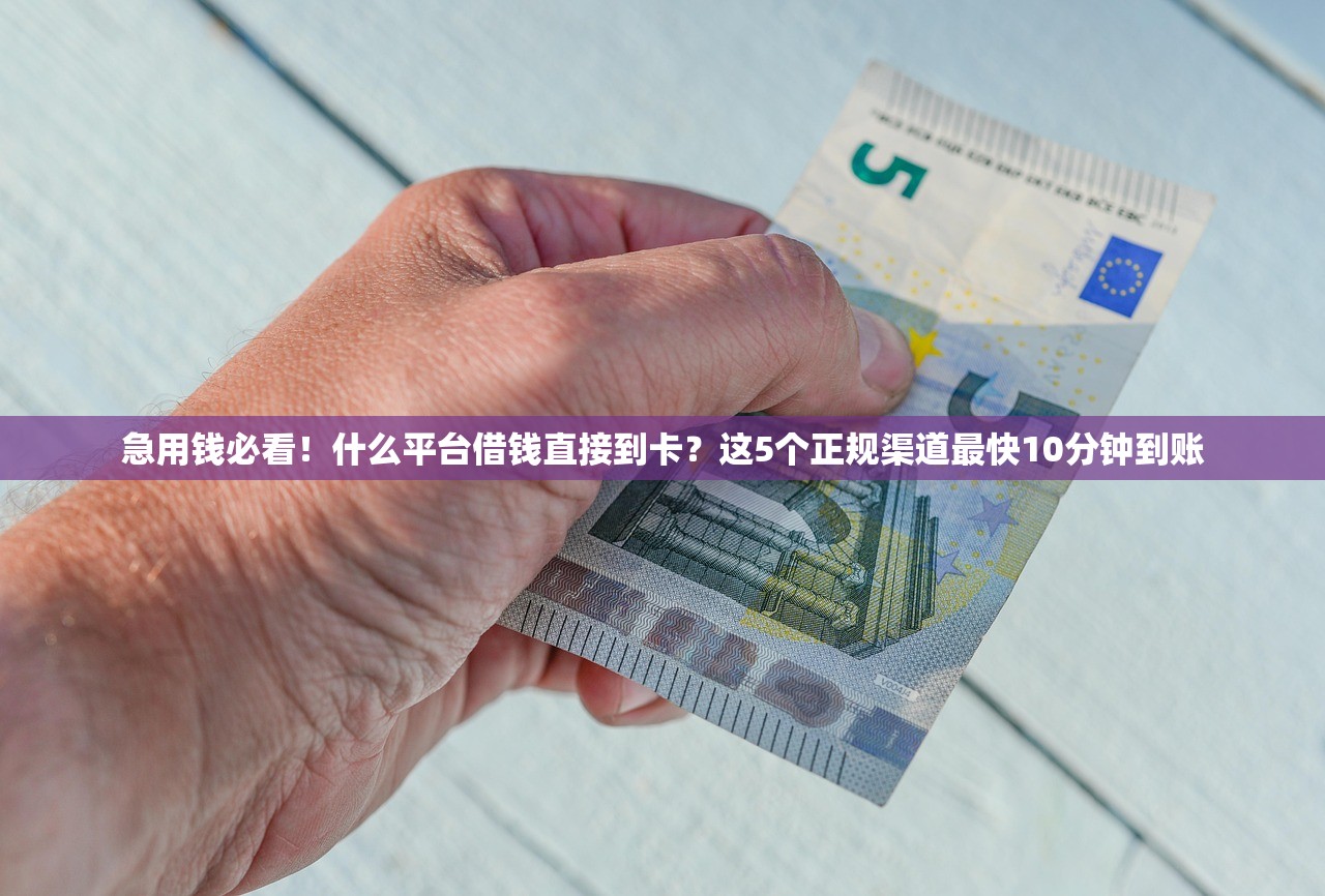 急用钱必看！什么平台借钱直接到卡？这5个正规渠道最快10分钟到账