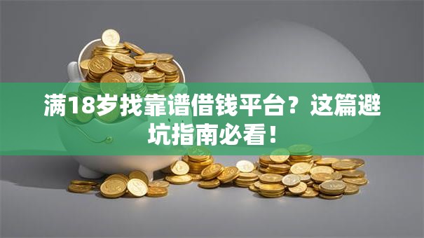 满18岁找靠谱借钱平台？这篇避坑指南必看！