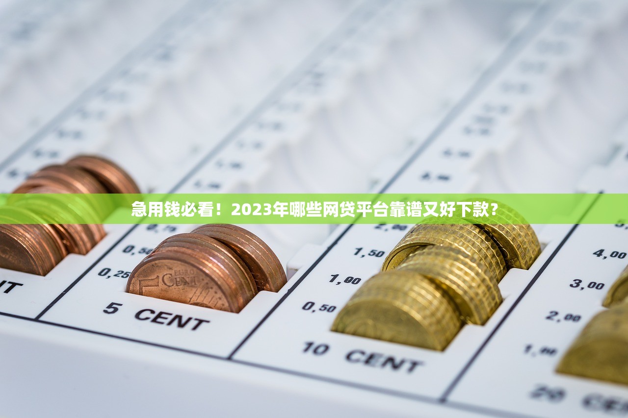 急用钱必看！2023年哪些网贷平台靠谱又好下款？