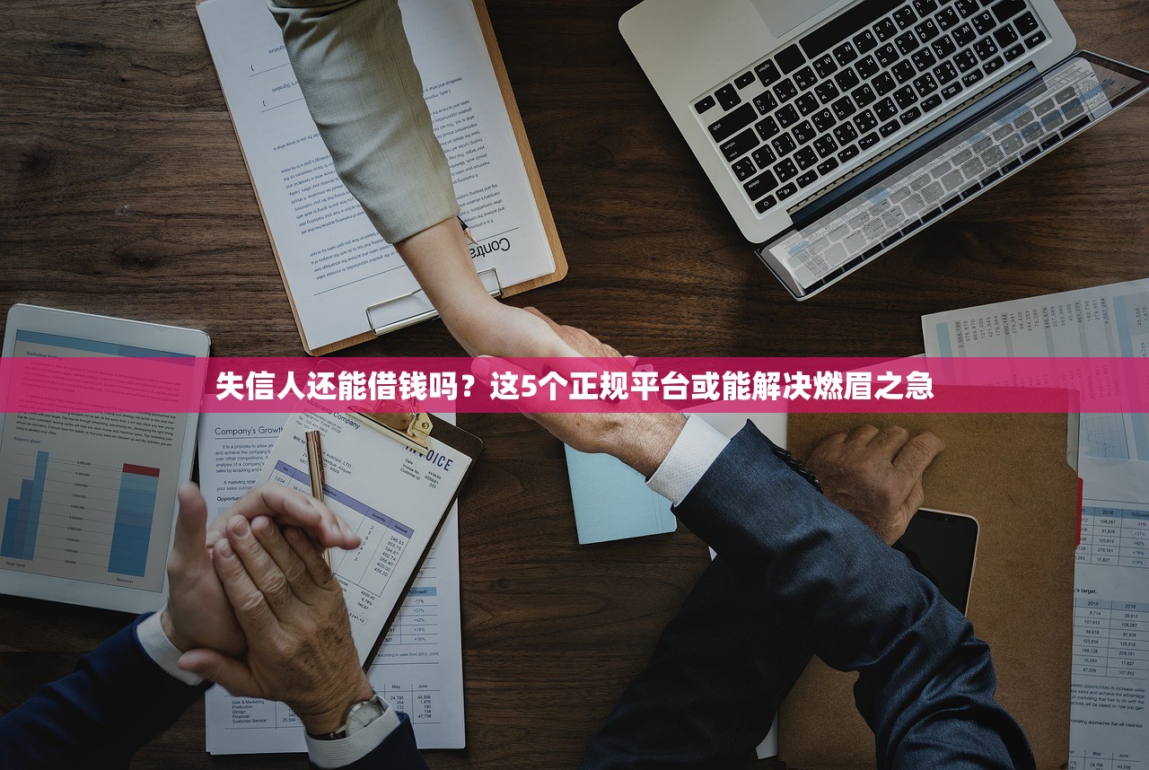 失信人还能借钱吗？这5个正规平台或能解决燃眉之急