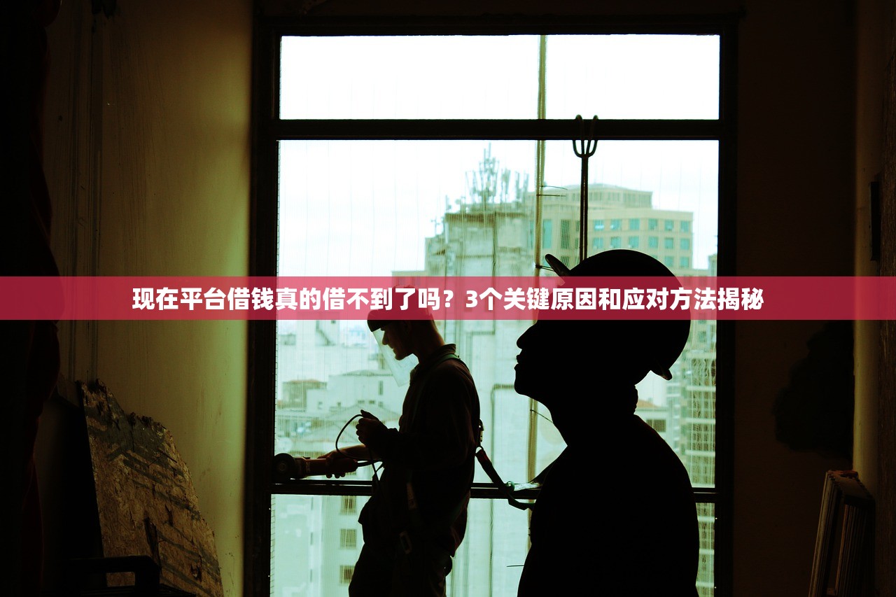现在平台借钱真的借不到了吗？3个关键原因和应对方法揭秘
