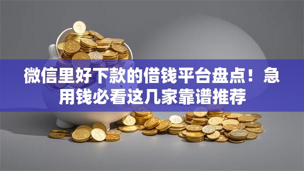 微信里好下款的借钱平台盘点！急用钱必看这几家靠谱推荐