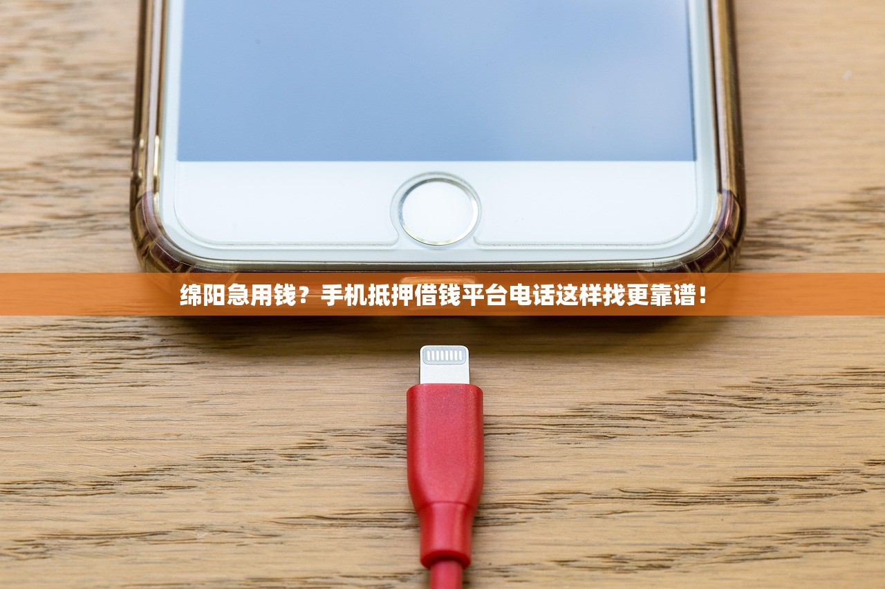 绵阳急用钱？手机抵押借钱平台电话这样找更靠谱！