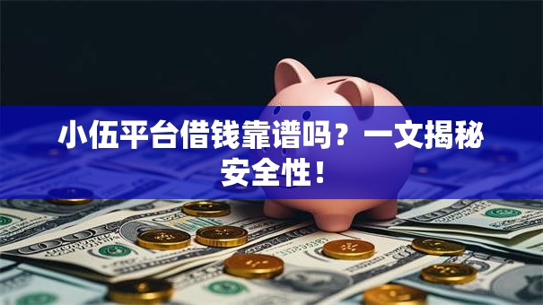 小伍平台借钱靠谱吗？一文揭秘安全性！