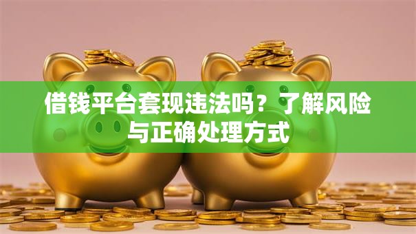 借钱平台套现违法吗？了解风险与正确处理方式