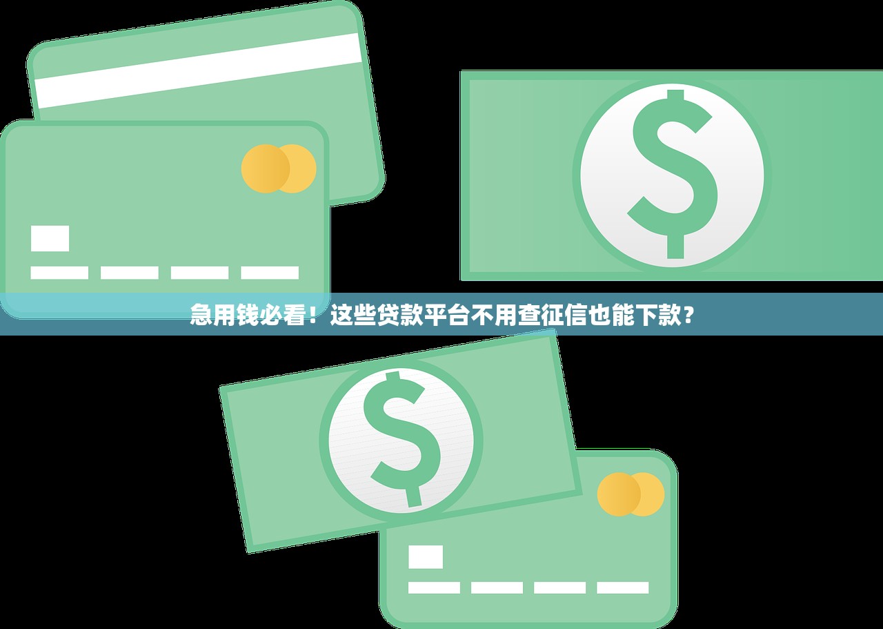 急用钱必看！这些贷款平台不用查征信也能下款？