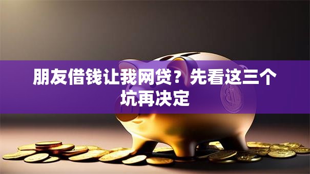 朋友借钱让我网贷？先看这三个坑再决定