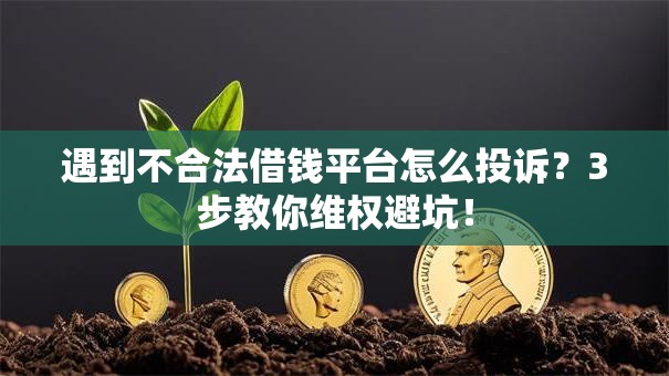 遇到不合法借钱平台怎么投诉？3步教你维权避坑！