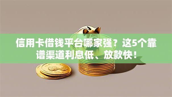 信用卡借钱平台哪家强？这5个靠谱渠道利息低、放款快！