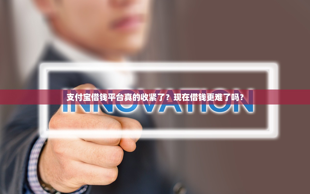 支付宝借钱平台真的收紧了？现在借钱更难了吗？