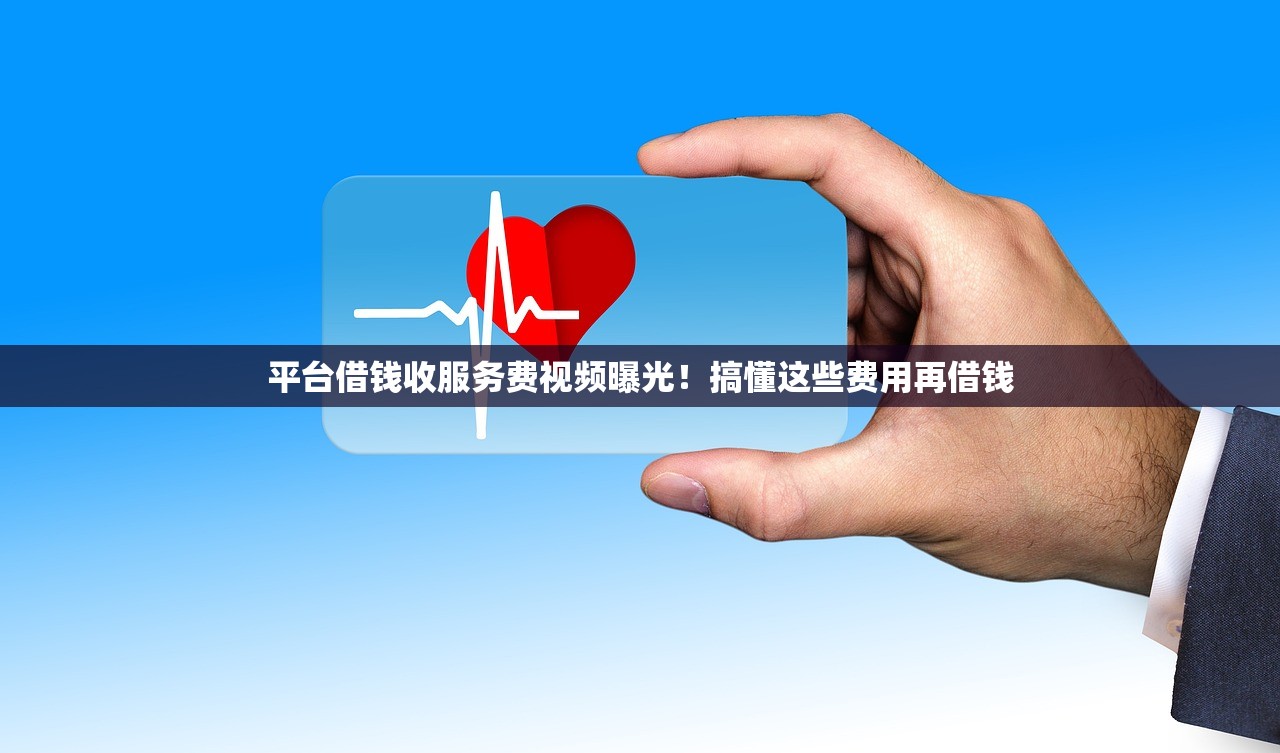 平台借钱收服务费视频曝光！搞懂这些费用再借钱