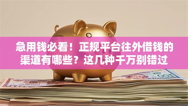 急用钱必看！正规平台往外借钱的渠道有哪些？这几种千万别错过