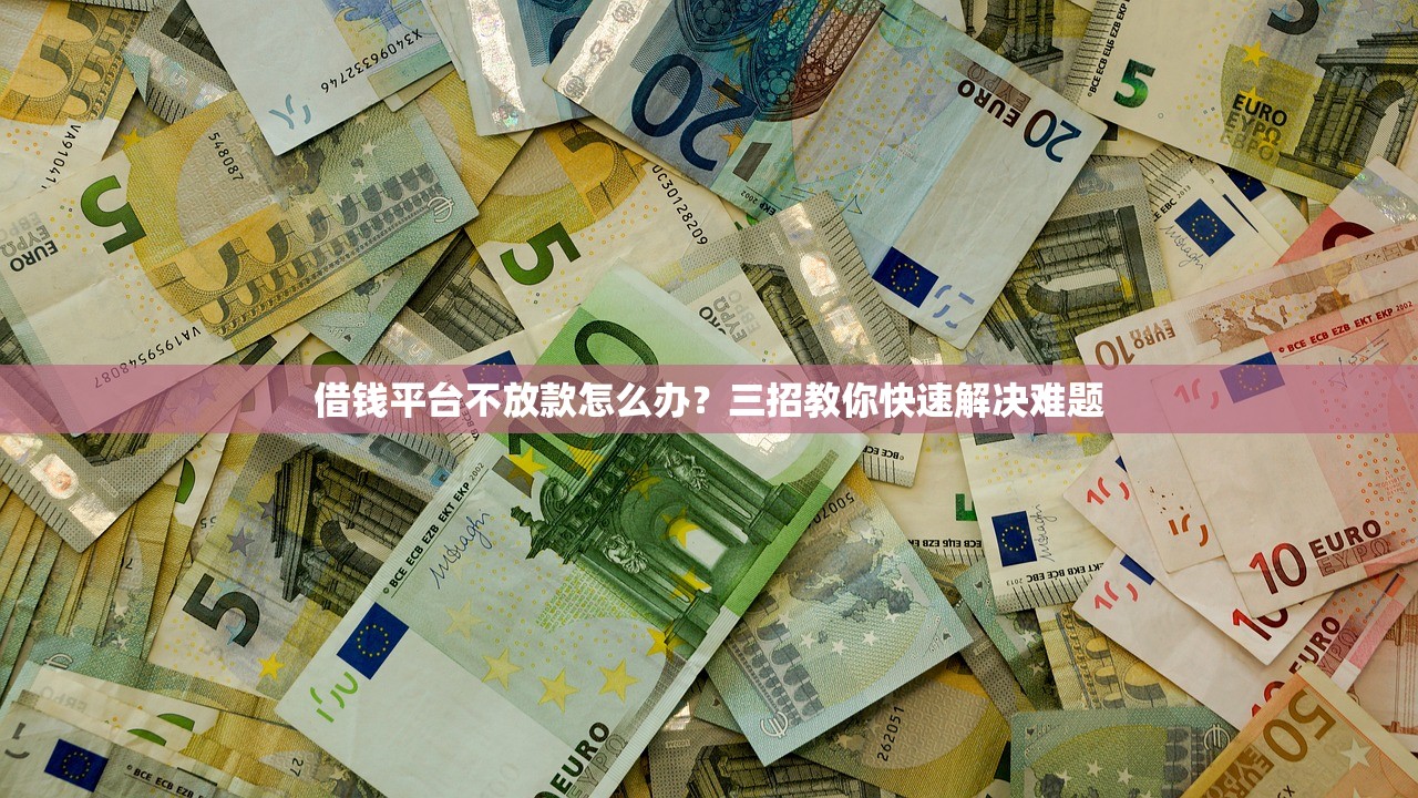 借钱平台不放款怎么办？三招教你快速解决难题