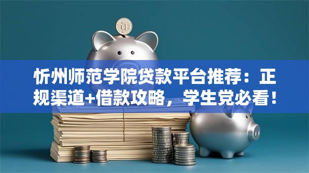 忻州师范学院贷款平台推荐：正规渠道+借款攻略，学生党必看！