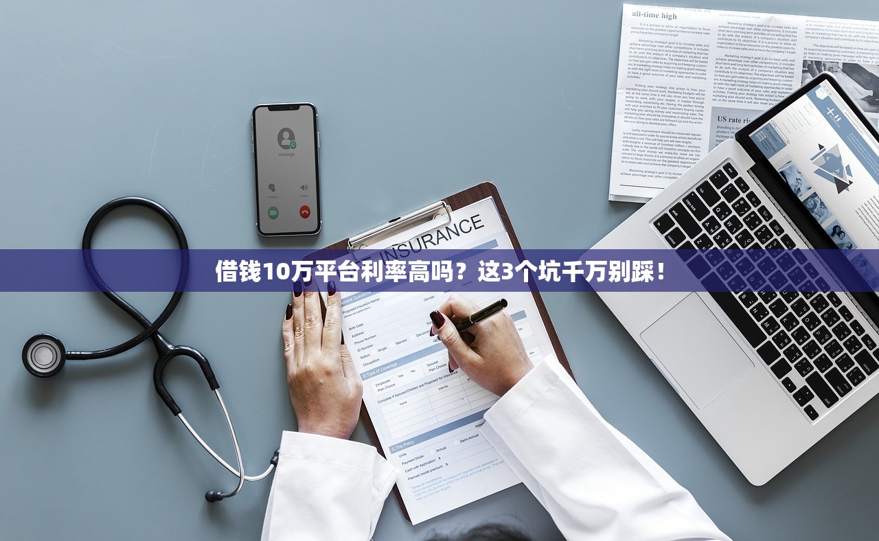 借钱10万平台利率高吗？这3个坑千万别踩！