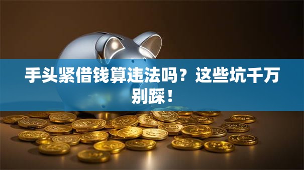 手头紧借钱算违法吗？这些坑千万别踩！