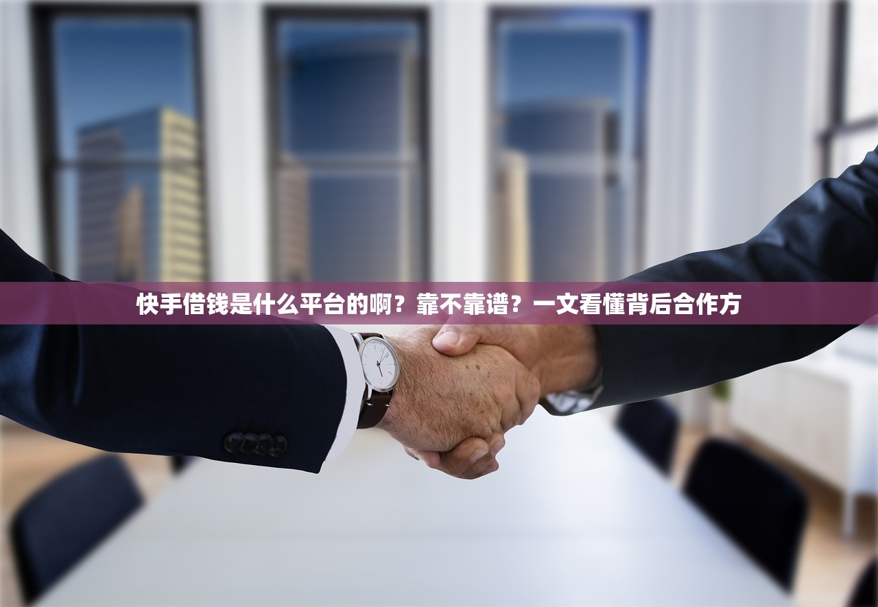 快手借钱是什么平台的啊？靠不靠谱？一文看懂背后合作方