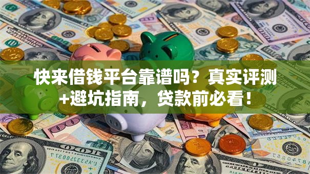 快来借钱平台靠谱吗？真实评测+避坑指南，贷款前必看！