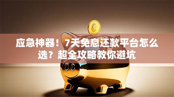 应急神器！7天免息还款平台怎么选？超全攻略教你避坑