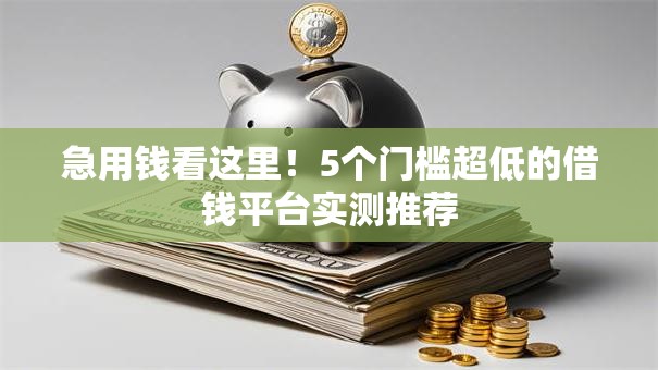 急用钱看这里！5个门槛超低的借钱平台实测推荐