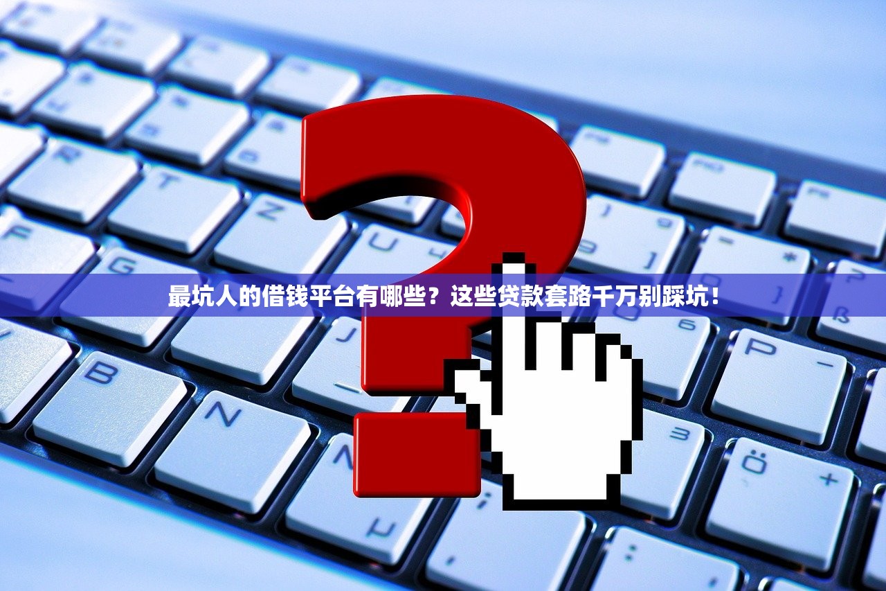 最坑人的借钱平台有哪些？这些贷款套路千万别踩坑！