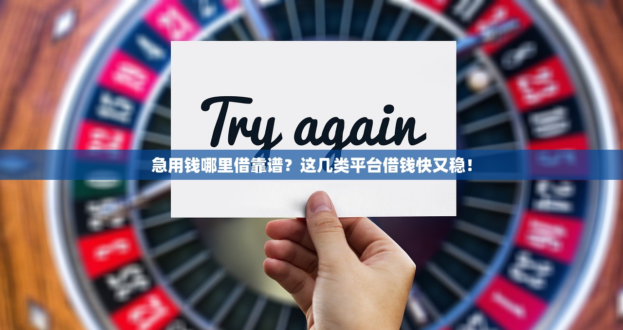 急用钱哪里借靠谱？这几类平台借钱快又稳！
