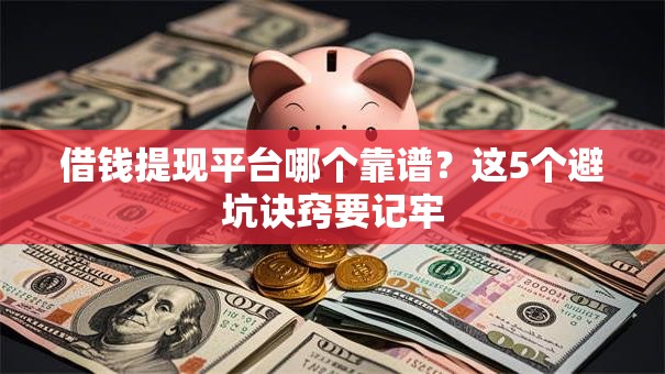借钱提现平台哪个靠谱？这5个避坑诀窍要记牢