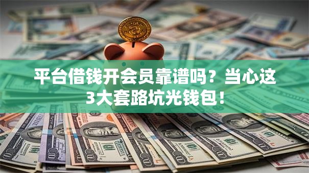 平台借钱开会员靠谱吗？当心这3大套路坑光钱包！