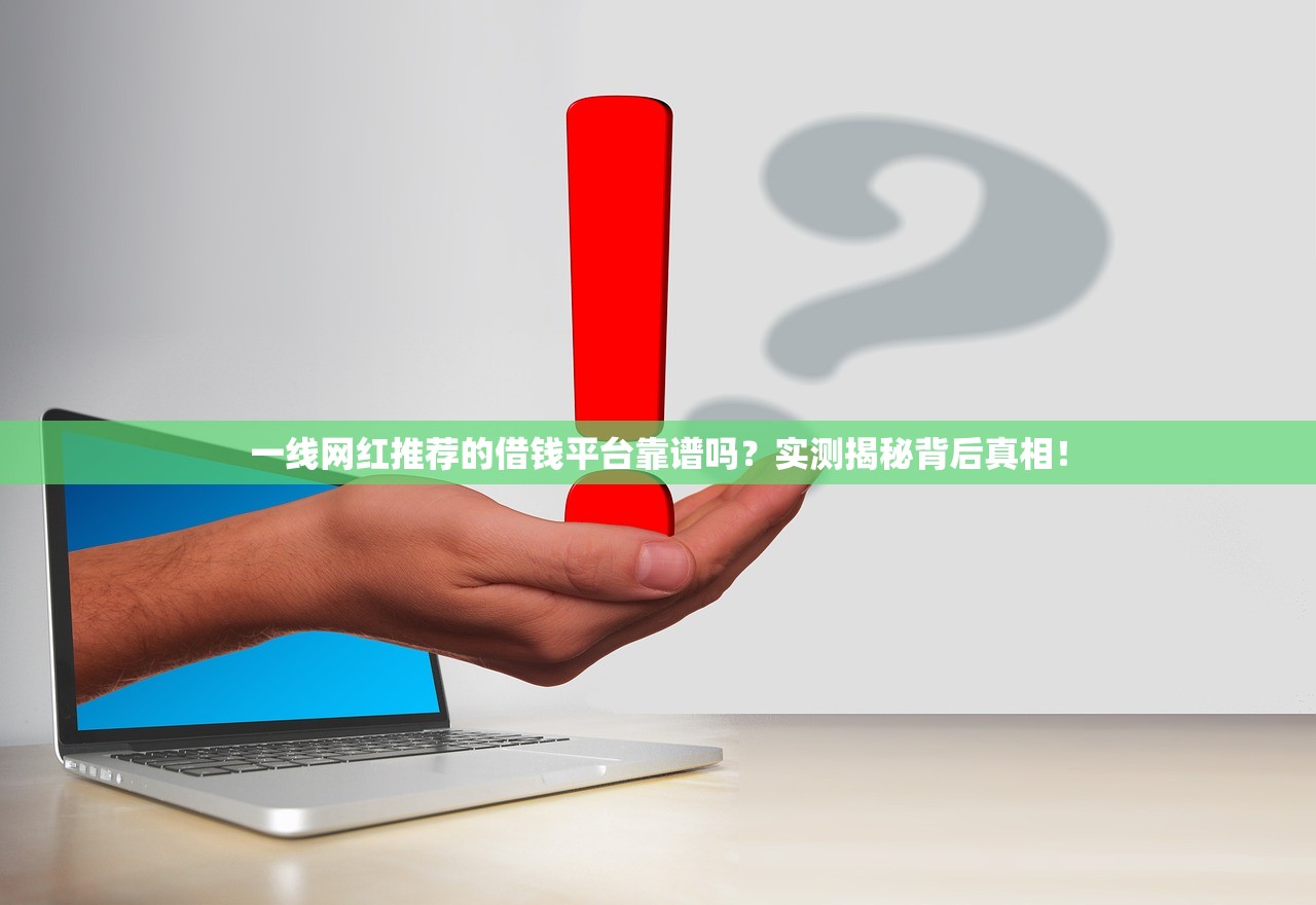 一线网红推荐的借钱平台靠谱吗？实测揭秘背后真相！