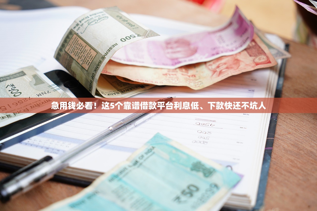急用钱必看！这5个靠谱借款平台利息低、下款快还不坑人