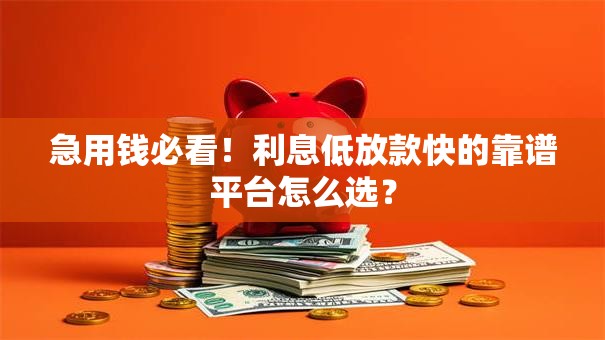 急用钱必看！利息低放款快的靠谱平台怎么选？