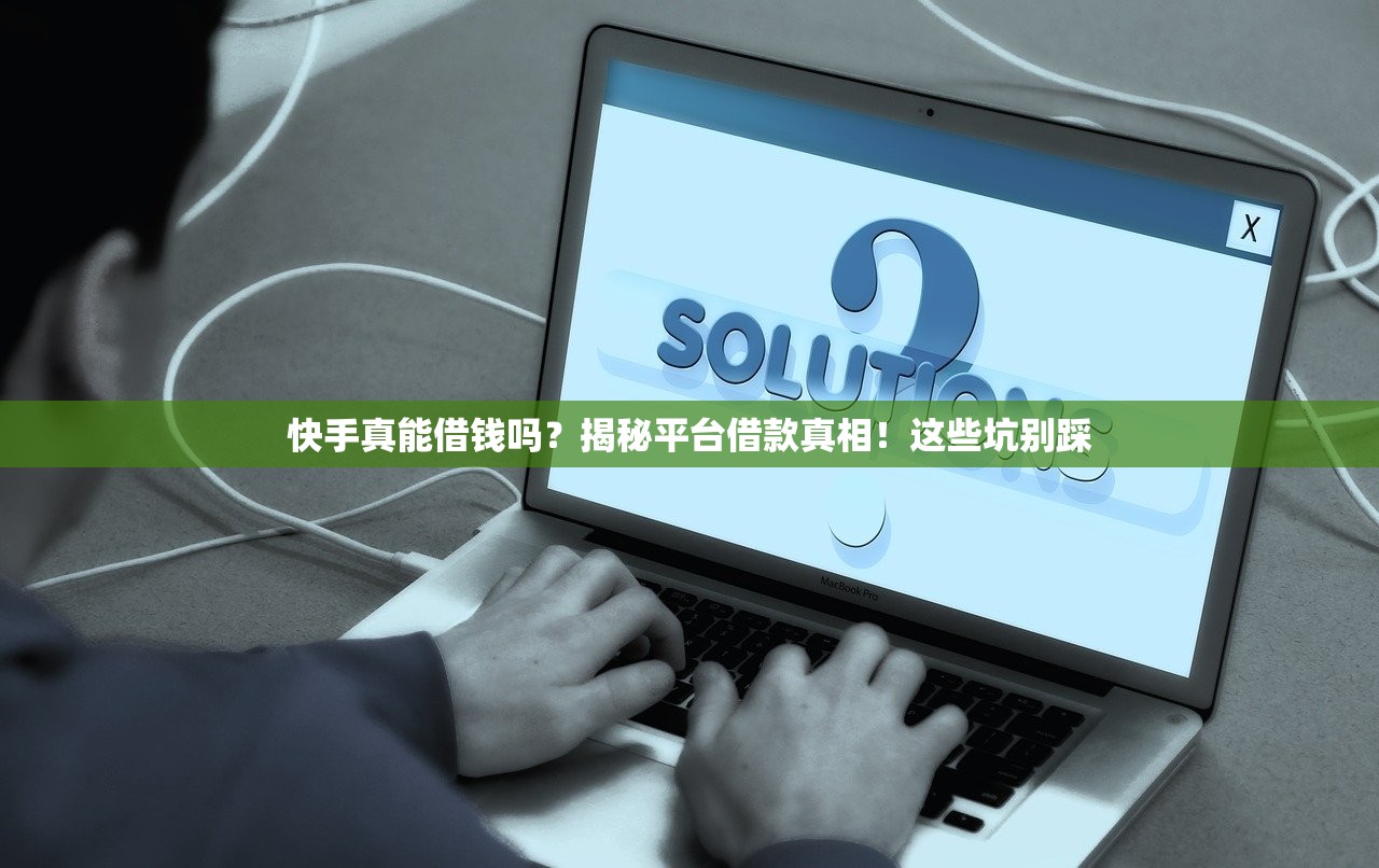 快手真能借钱吗？揭秘平台借款真相！这些坑别踩