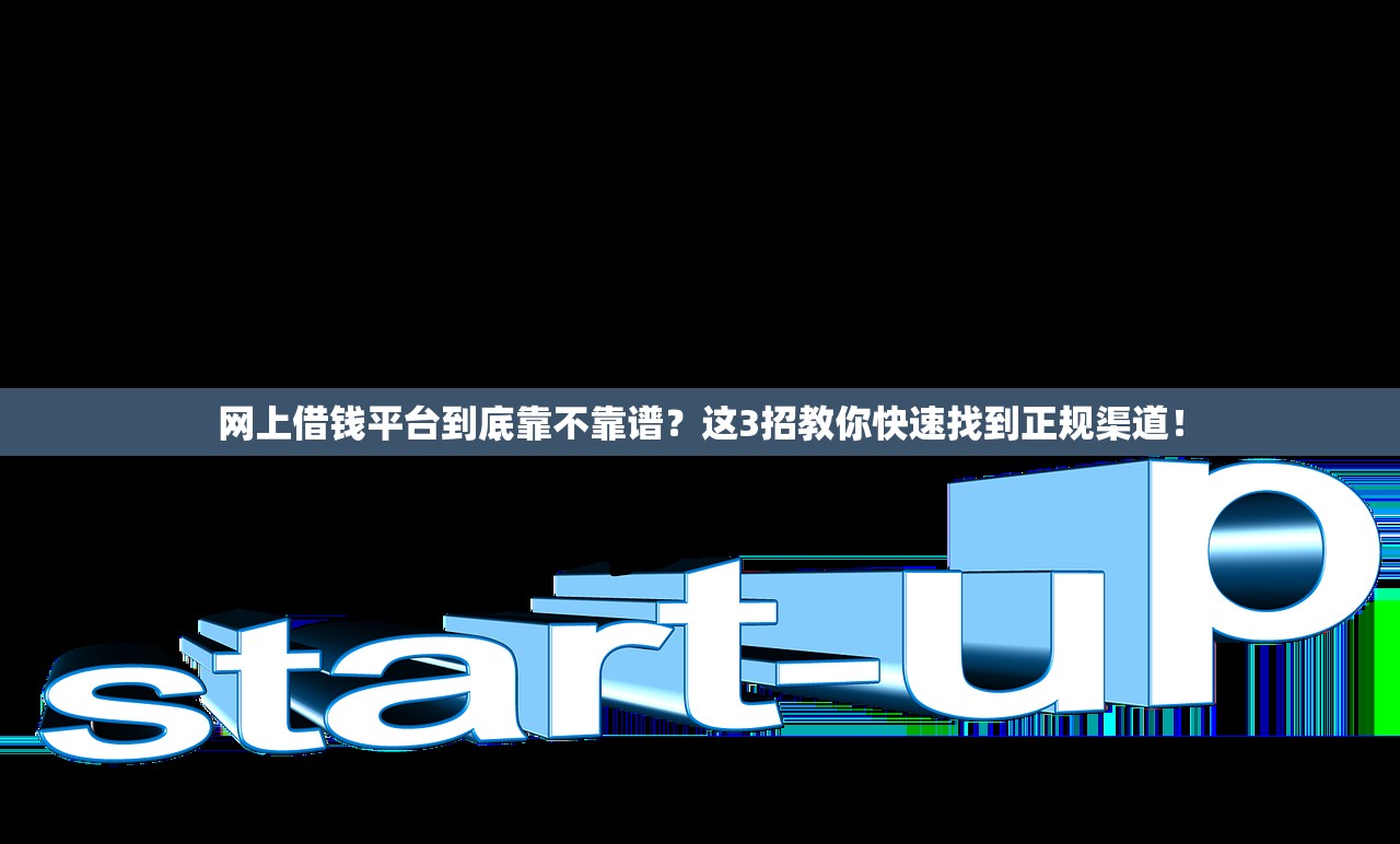 网上借钱平台到底靠不靠谱？这3招教你快速找到正规渠道！