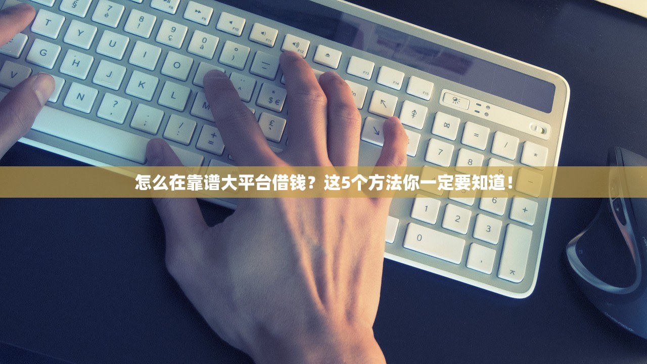 怎么在靠谱大平台借钱？这5个方法你一定要知道！