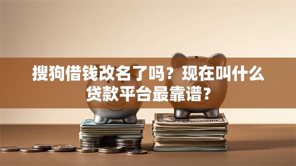 搜狗借钱改名了吗？现在叫什么贷款平台最靠谱？