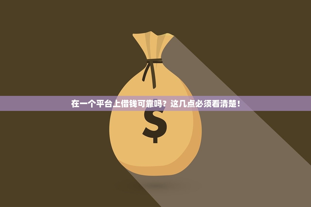 在一个平台上借钱可靠吗？这几点必须看清楚！