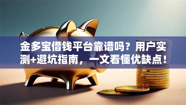 金多宝借钱平台靠谱吗？用户实测+避坑指南，一文看懂优缺点！