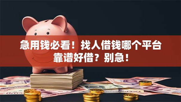 急用钱必看！找人借钱哪个平台靠谱好借？别急！