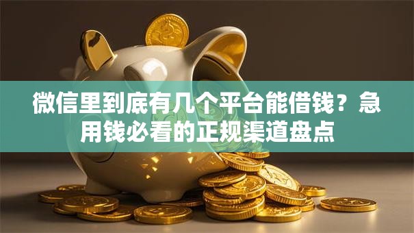 微信里到底有几个平台能借钱？急用钱必看的正规渠道盘点