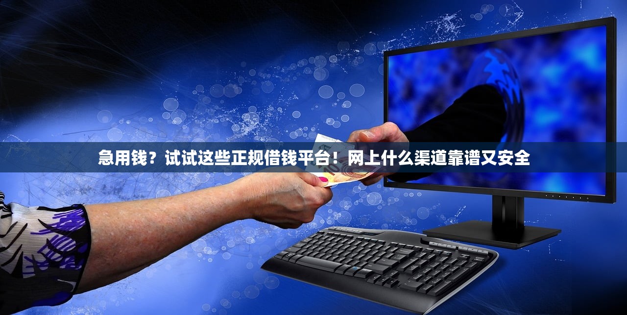 急用钱？试试这些正规借钱平台！网上什么渠道靠谱又安全
