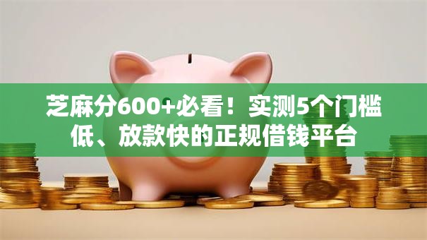 芝麻分600+必看!实测5个门槛低、放款快的正规借钱平台 芝麻分600+必看!实测5个门槛低、放款快的正规借钱平台