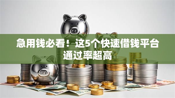 急用钱必看!这5个快速借钱平台通过率超高 急用钱必看!这5个快速借钱平台通过率超高