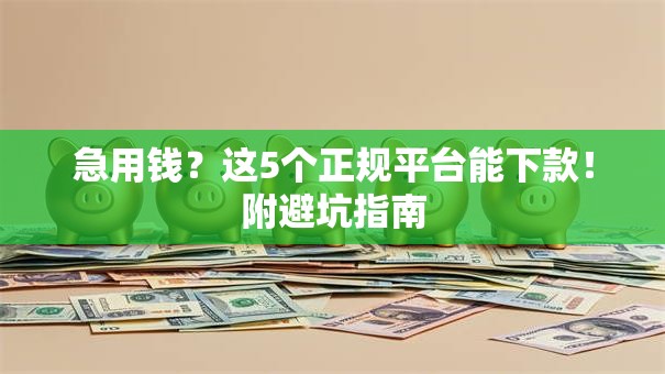 急用钱?这5个正规平台能下款!附避坑指南 急用钱?这5个正规平台能下款!附避坑指南