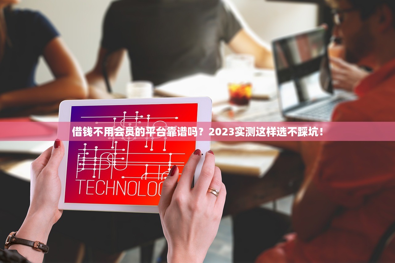 借钱不用会员的平台靠谱吗？2023实测这样选不踩坑！