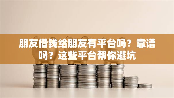 朋友借钱给朋友有平台吗？靠谱吗？这些平台帮你避坑