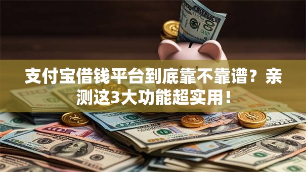 支付宝借钱平台到底靠不靠谱？亲测这3大功能超实用！
